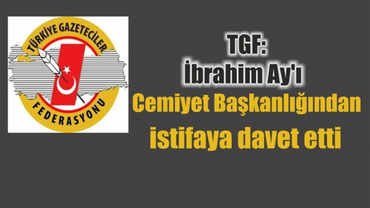 TGF: İbrahim Ay'ı Cemiyet Başkanlığından istifaya davet etti