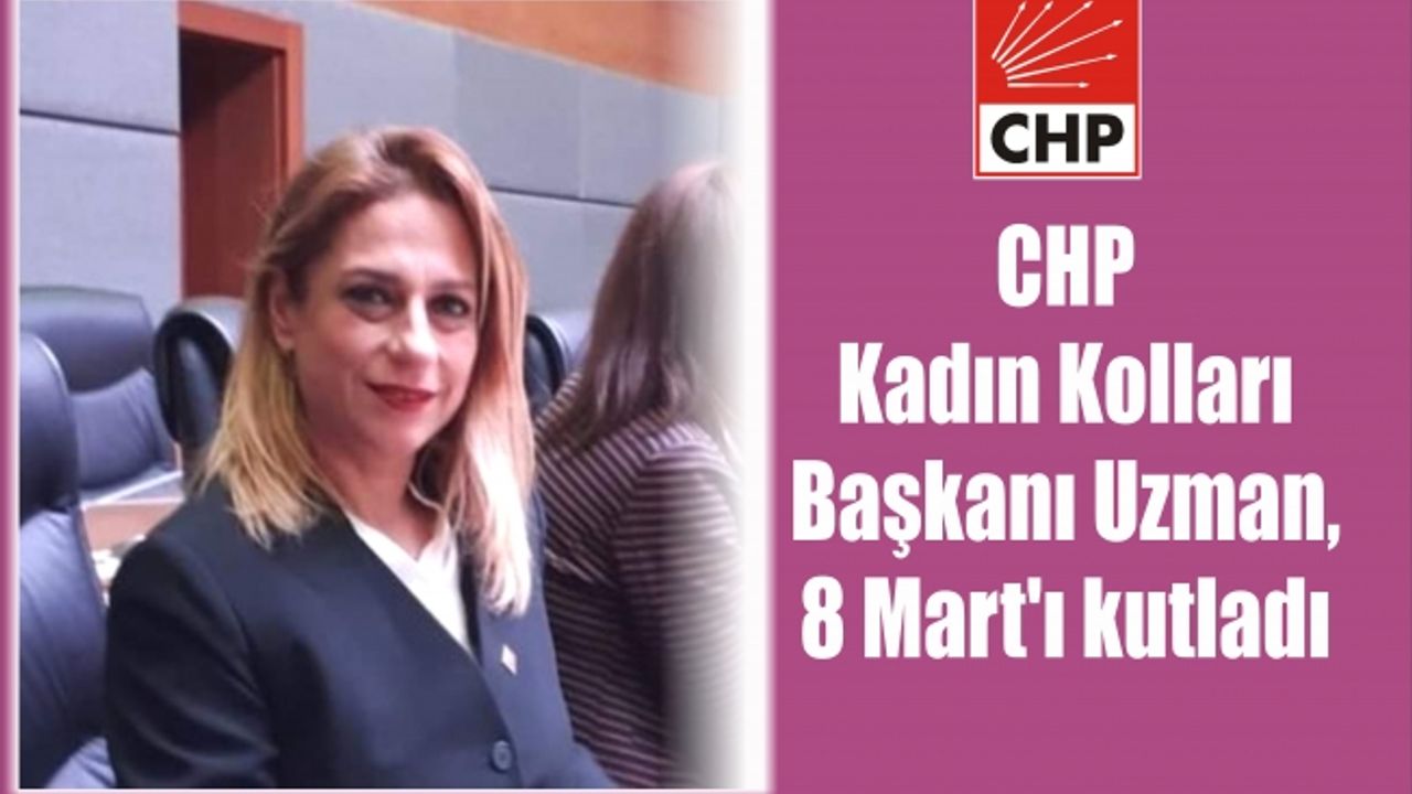 Kadın Kolları Başkanı Uzman, 8 Mart’ı kutladı