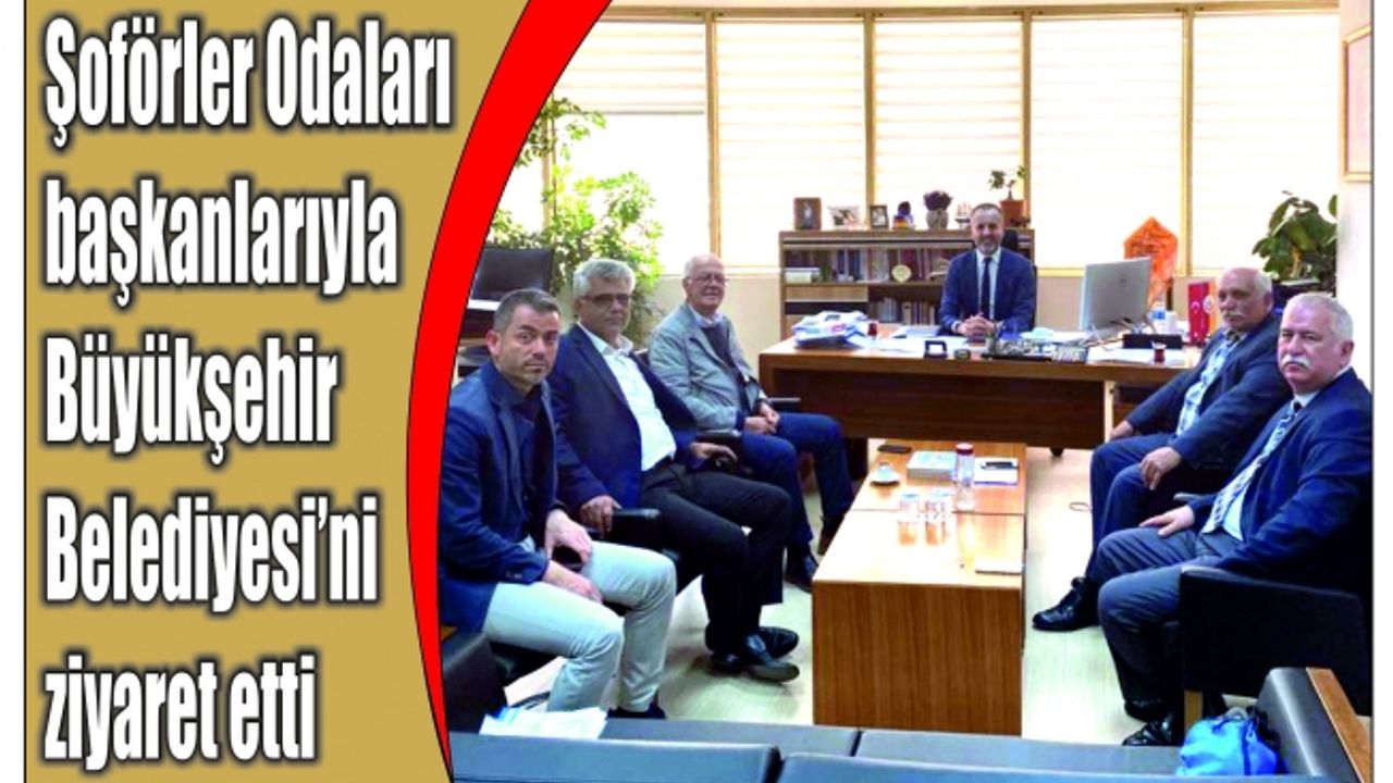 Şoför Odaları başkanlarıyla Büyükşehir Belediyesi’ni ziyaret etti