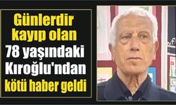 Günlerdir kayıp olan 78 yaşındaki Kıroğlu’ndan kötü haber geldi