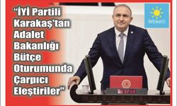 “İYİ Partili Karakaş'tan Adalet Bakanlığı Bütçe Oturumunda Çarpıcı Eleştiriler"