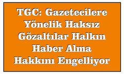 TGC: Ga­ze­te­ci­le­re Yö­ne­lik Hak­sız Gö­zal­tı­lar Hal­kın Haber Alma Hak­kı­nı En­gel­li­yor