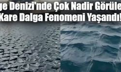 Ege Denizi’nde Çok Nadir Görülen Kare Dalga Fenomeni Yaşandı!