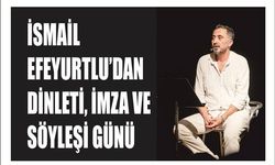 İSMAİL EFEYURTLU’DAN DİNLETİ, İMZA VE SÖYLEŞİ GÜNÜ