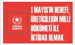 1 MAYIS’IN HEDEFİ; ÜRETİCİLERİN MİLLİ HÜKÜMETİ İLE İKTİDAR OLMAK.