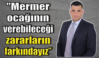MHP'li Meclis Üyesi Aydoğan:"Mermer ocağının verebileceği zararların farkındayız"
