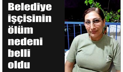 Belediye işçisinin ölüm nedeni belli oldu