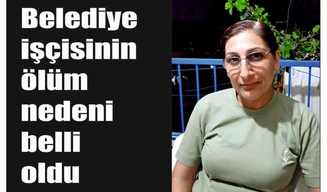 Belediye işçisinin ölüm nedeni belli oldu