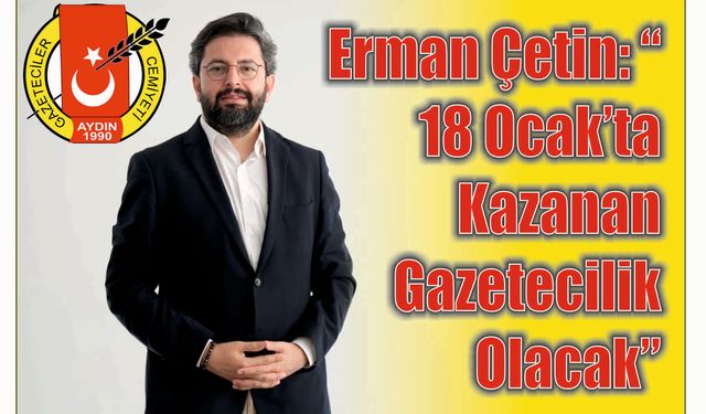 Erman Çetin: “18 Ocak’ta Ka­za­nan Ga­ze­te­ci­lik Ola­cak”