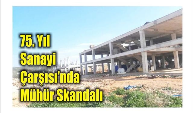 75. Yıl Sa­na­yi Çar­şı­sı’nda Mühür Skan­da­lı