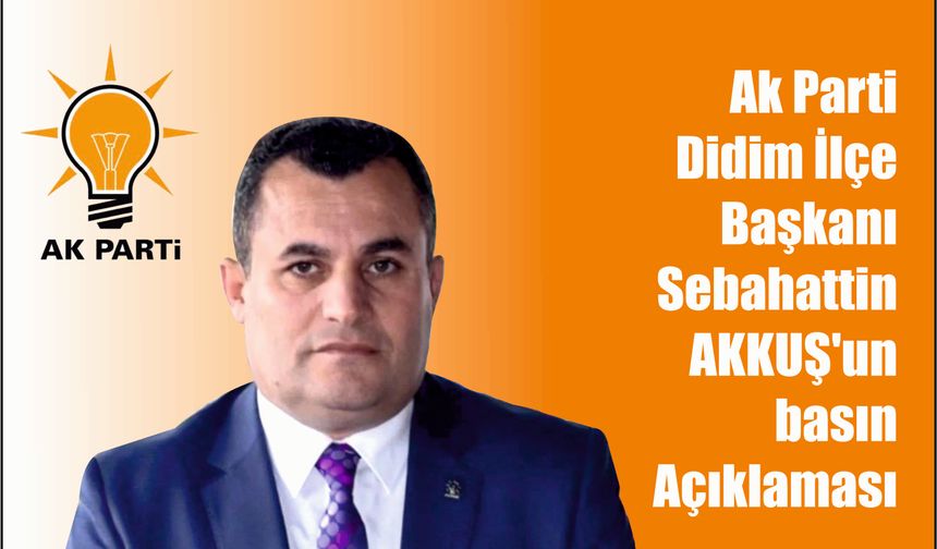 Ak Parti Didim İlçe Başkanı  Sebahattin AKKUŞ'un basın Açıklaması