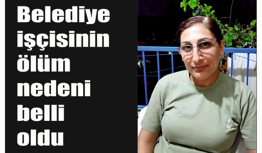 Belediye işçisinin ölüm nedeninin belli oldu