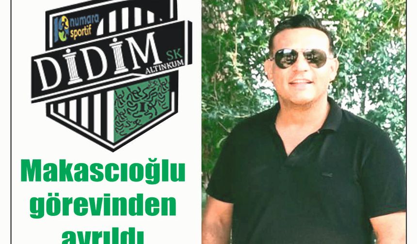 Makascıoğlu görevinden ayrıldı