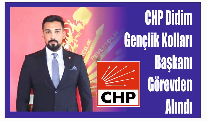 CHP Didim Gençlik Kolları Başkanı Görevden Alındı: