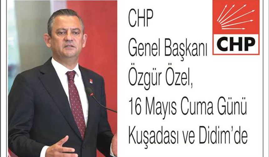 CHP Genel Başkanı Özgür Özel,  16 Mayıs Cuma Günü  Kuşadası ve Didim’de