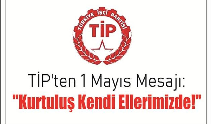 TİP'ten 1 Mayıs Me­sa­jı:  "Kur­tu­luş Kendi El­le­ri­miz­de!"