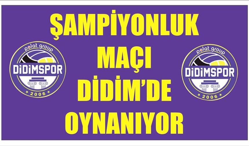 ŞAMPİYON­LUK MAÇI DİDİM’DE OY­NA­NI­YOR