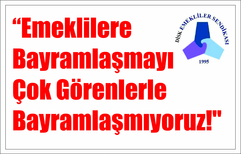 "Emek­li­le­re Bay­ram­laş­ma­yı Çok Gö­ren­ler­le Bay­ram­laş­mı­yo­ruz!"