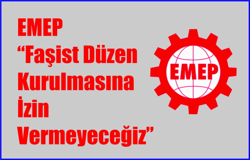 EMEP “Fa­şist Düzen Ku­rul­ma­sı­na İzin Ver­me­ye­ce­ğiz”