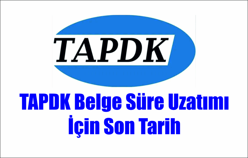 TAPDK Belge Süre Uza­tı­mı İçin Son Tarih